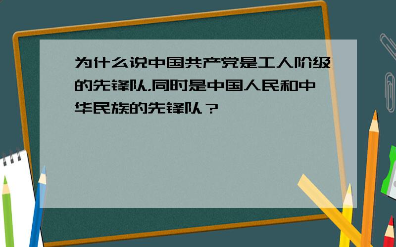 为什么说中国共产党是工人阶级的先锋队，同时是中国人民和中华民族的先锋队？