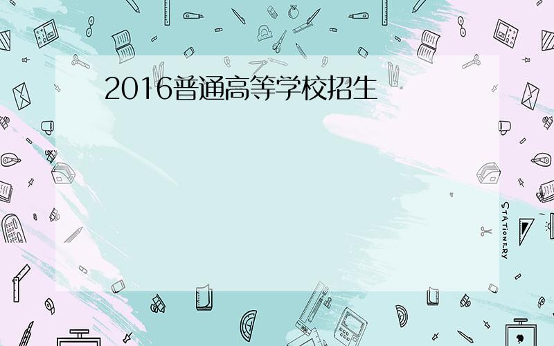 2016普通高等学校招生