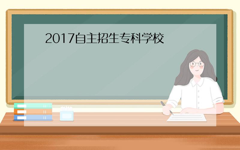 2017自主招生专科学校