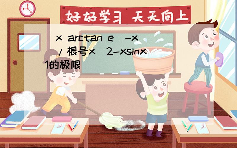 (x arctan e^-x)/根号x^2-xsinx 1的极限