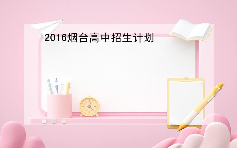 2016烟台高中招生计划