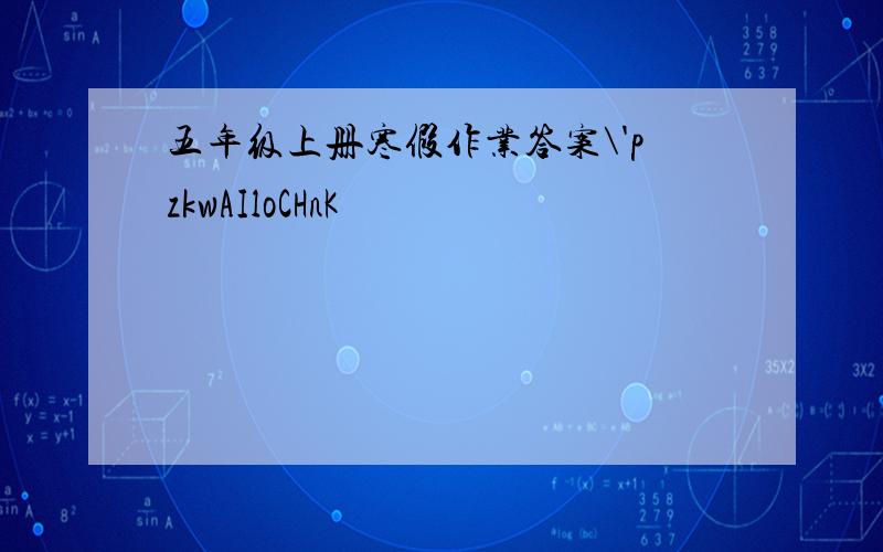 五年级上册寒假作业答案\'pzkwAIloCHnK