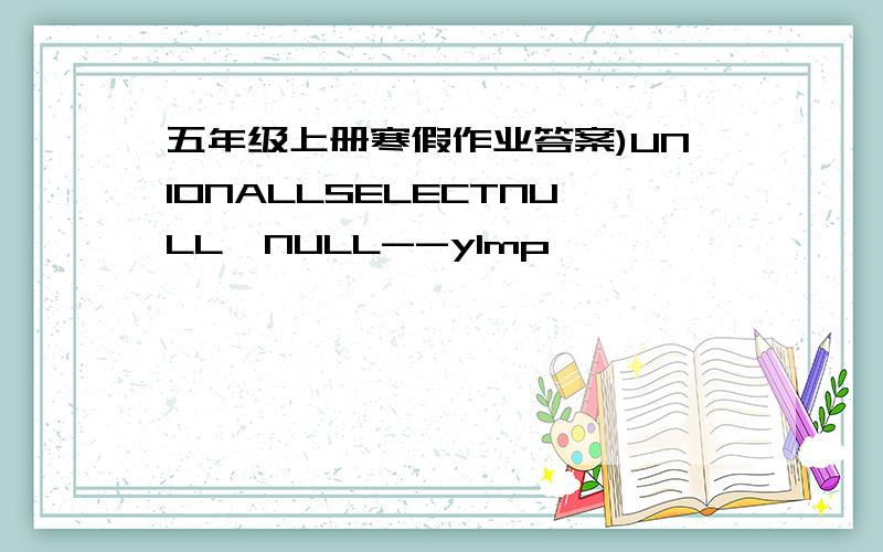 五年级上册寒假作业答案)UNIONALLSELECTNULL,NULL--yImp