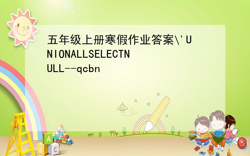 五年级上册寒假作业答案\'UNIONALLSELECTNULL--qcbn