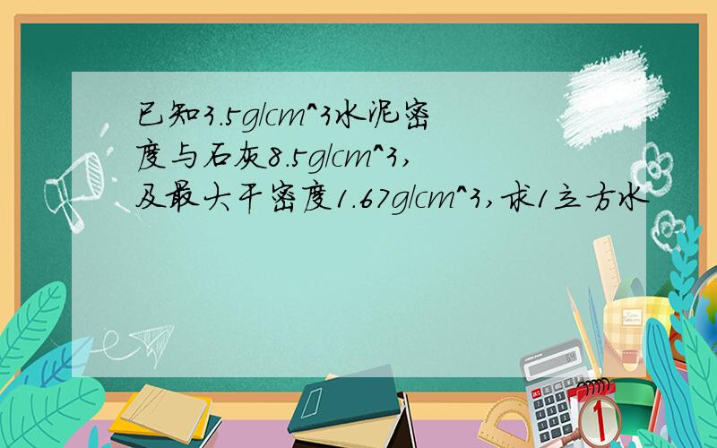 已知3.5g/cm^3水泥密度与石灰8.5g/cm^3,及最大干密度1.67g/cm^3,求1立方水