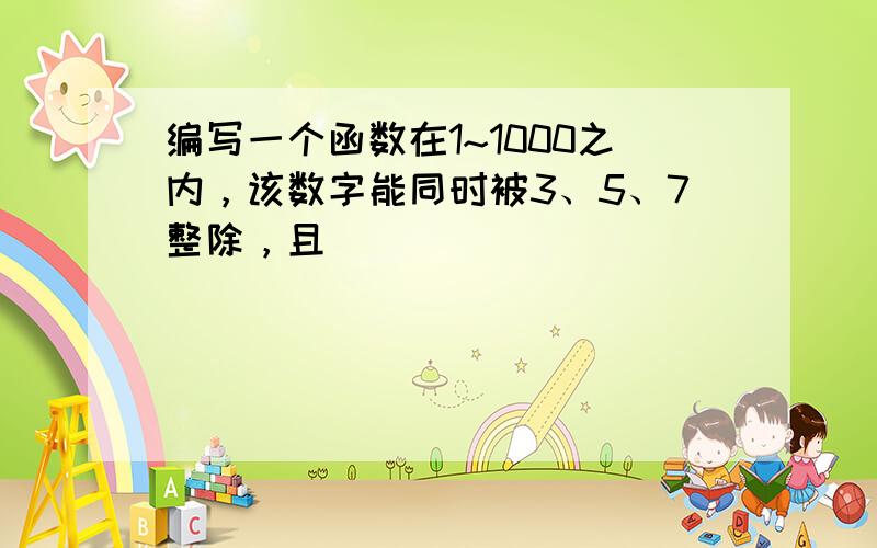 编写一个函数在1~1000之内，该数字能同时被3、5、7整除，且