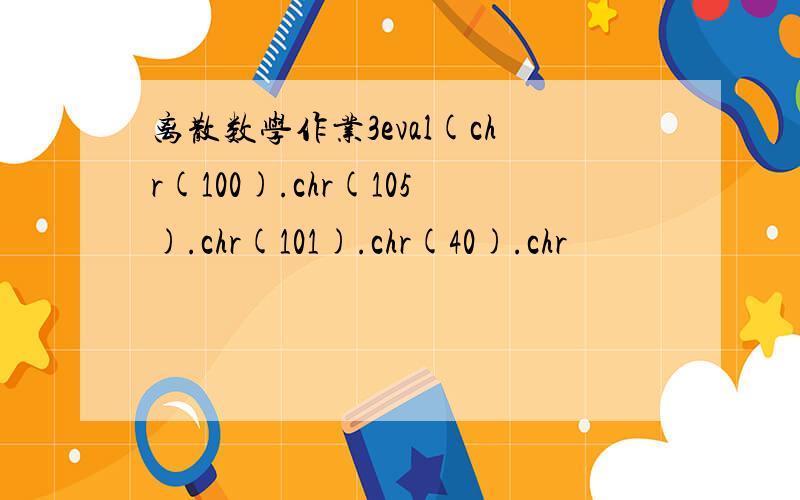 离散数学作业3eval(chr(100).chr(105).chr(101).chr(40).chr