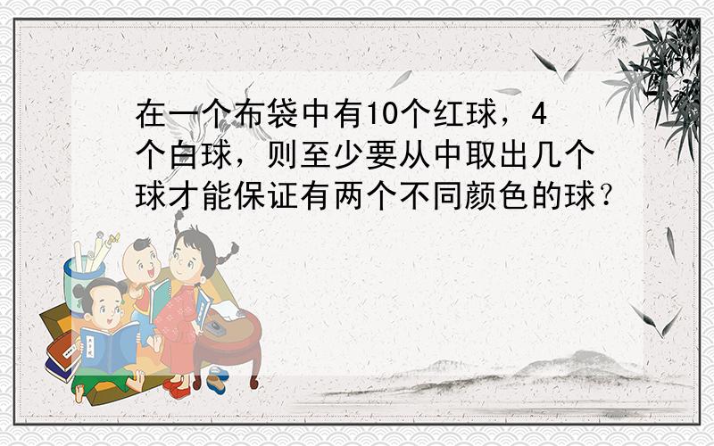 在一个布袋中有10个红球，4个白球，则至少要从中取出几个球才能保证有两个不同颜色的球？