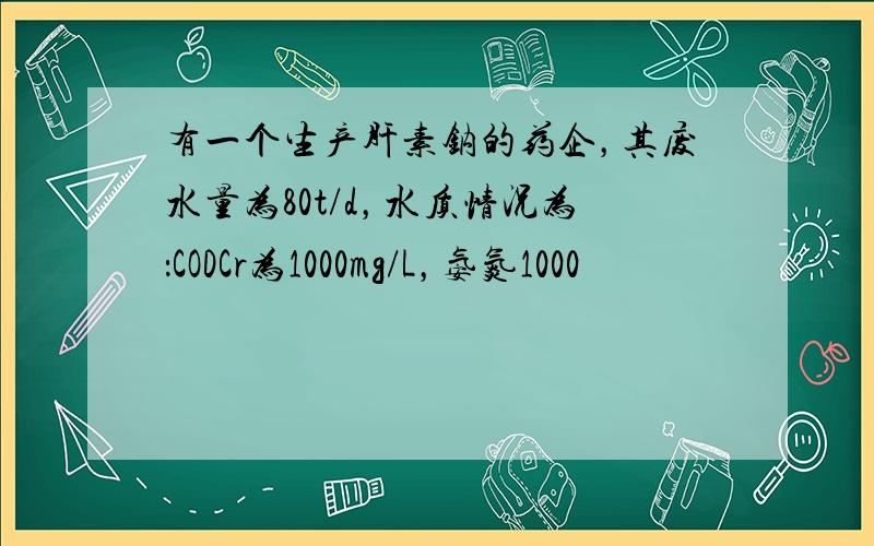 有一个生产肝素钠的药企，其废水量为80t/d，水质情况为：CODCr为1000mg/L，氨氮1000