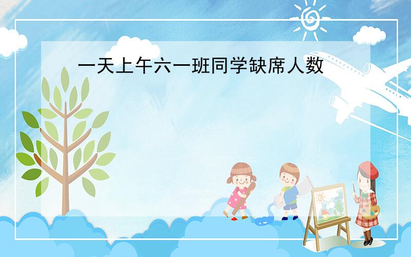 一天上午六一班同学缺席人数