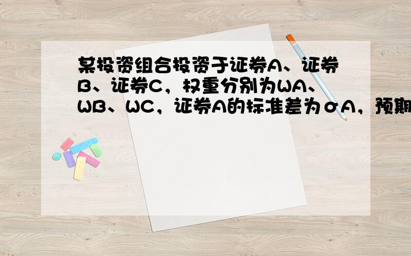 某投资组合投资于证券A、证券B、证券C，权重分别为WA、WB、WC，证券A的标准差为σA，预期收益率