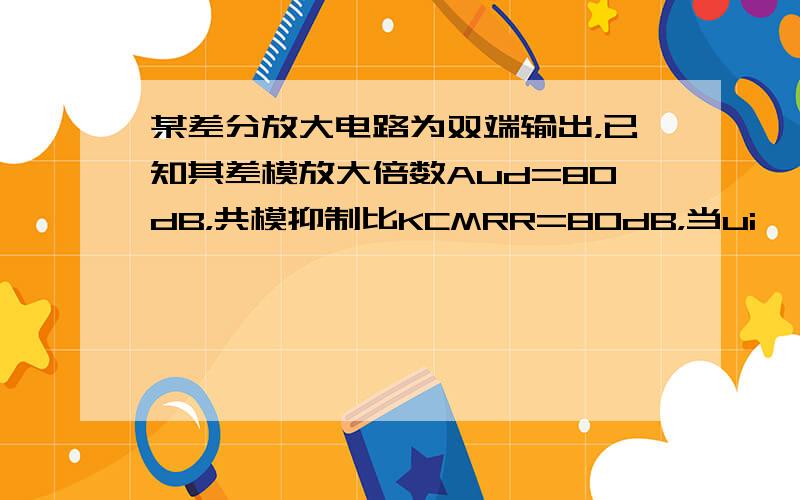 某差分放大电路为双端输出，已知其差模放大倍数Aud=80dB，共模抑制比KCMRR=80dB，当ui