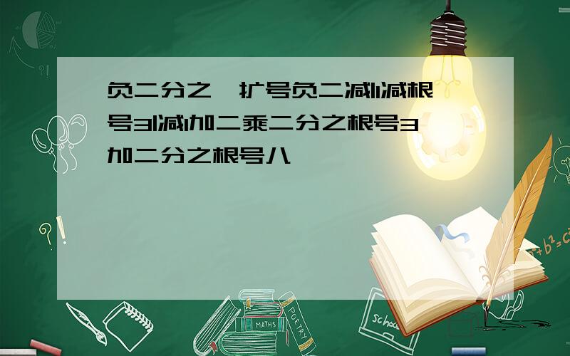 负二分之一扩号负二减|1减根号3|减1加二乘二分之根号3加二分之根号八