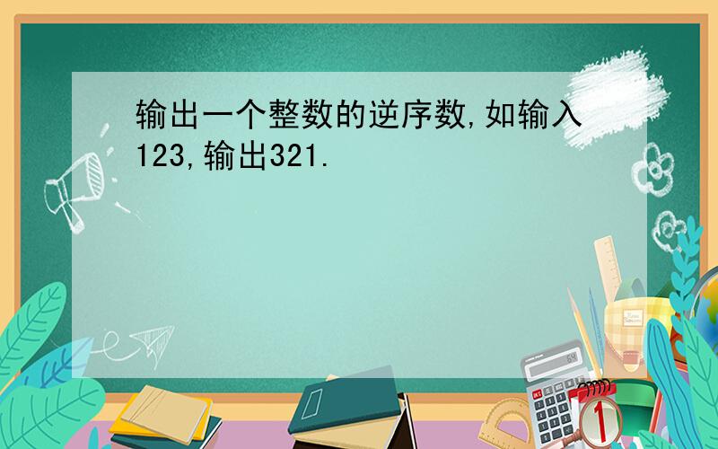 输出一个整数的逆序数,如输入123,输出321.