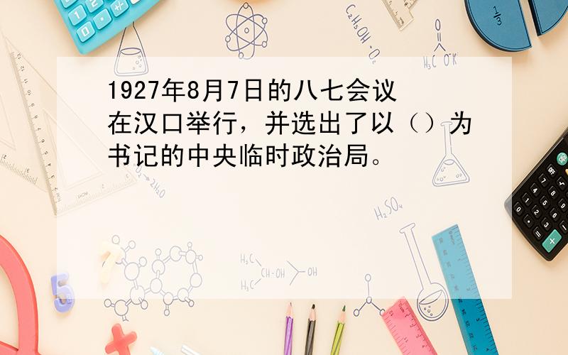 1927年8月7日的八七会议在汉口举行，并选出了以（）为书记的中央临时政治局。