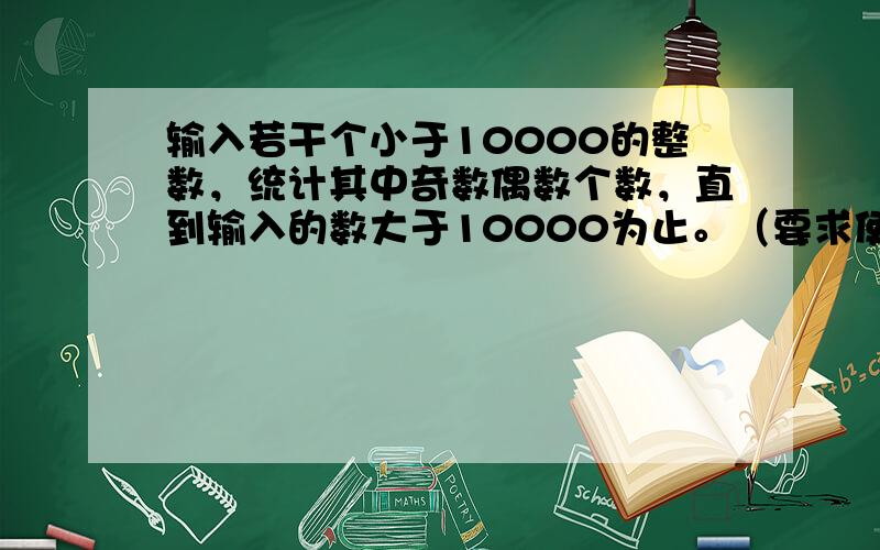 输入若干个小于10000的整数，统计其中奇数偶数个数，直到输入的数大于10000为止。（要求使用wh