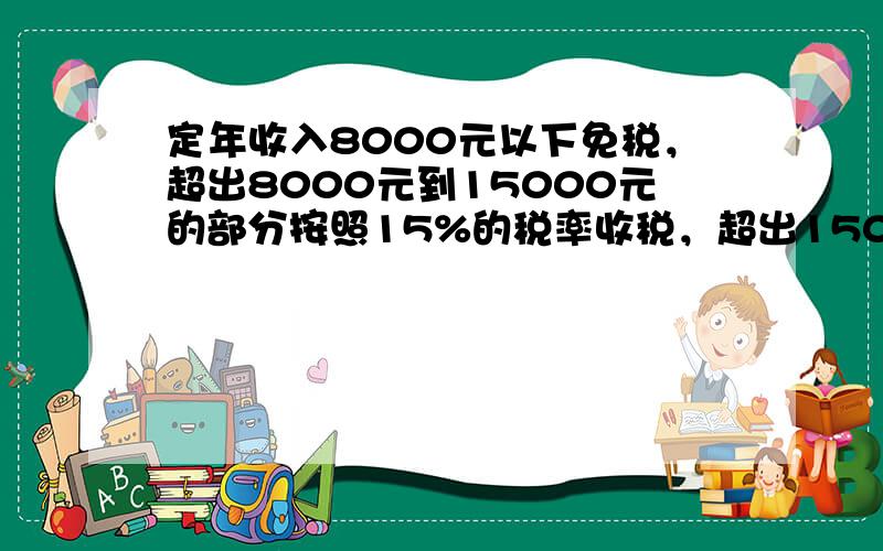 定年收入8000元以下免税，超出8000元到15000元的部分按照15%的税率收税，超出15000元