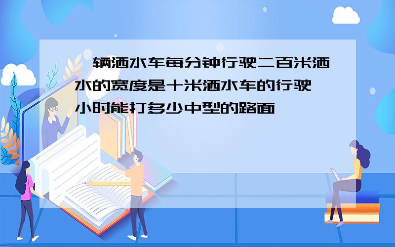 一辆洒水车每分钟行驶二百米洒水的宽度是十米洒水车的行驶一小时能打多少中型的路面