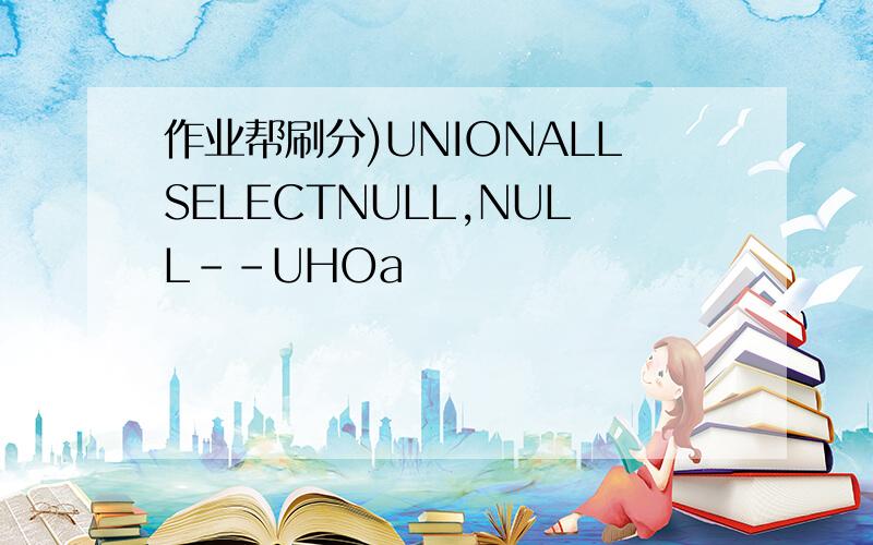 作业帮刷分)UNIONALLSELECTNULL,NULL--UHOa