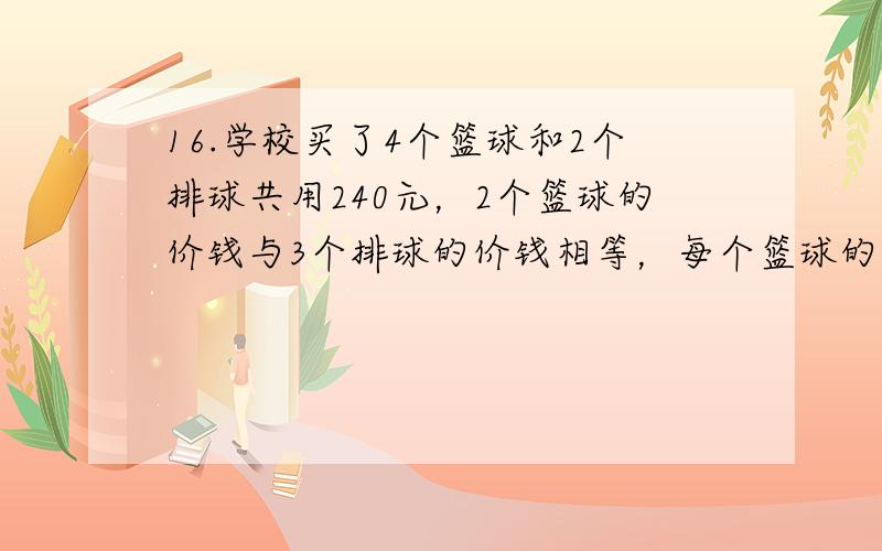 16.学校买了4个篮球和2个排球共用240元，2个篮球的价钱与3个排球的价钱相等，每个篮球的价钱是（