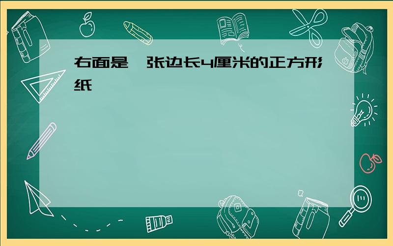 右面是一张边长4厘米的正方形纸