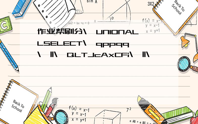 作业帮刷分\'UNIONALLSELECT\'qppqq\'||\'QLTJcAxCFi\'||\'