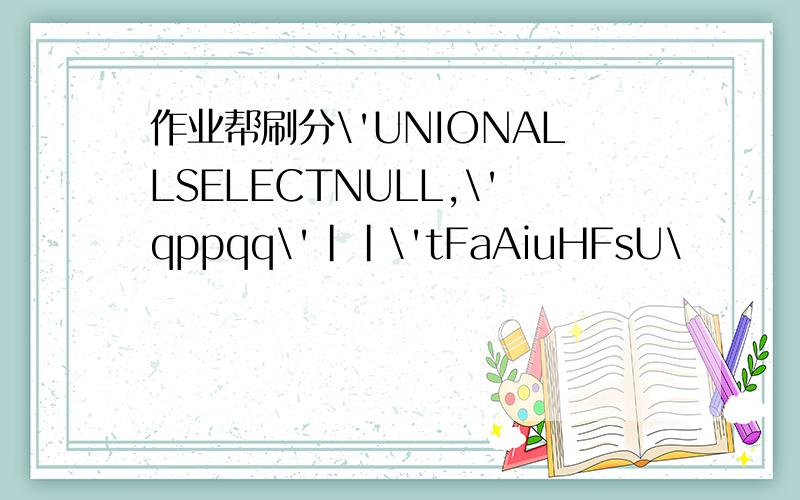 作业帮刷分\'UNIONALLSELECTNULL,\'qppqq\'||\'tFaAiuHFsU\