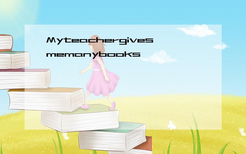 Myteachergivesmemanybooks