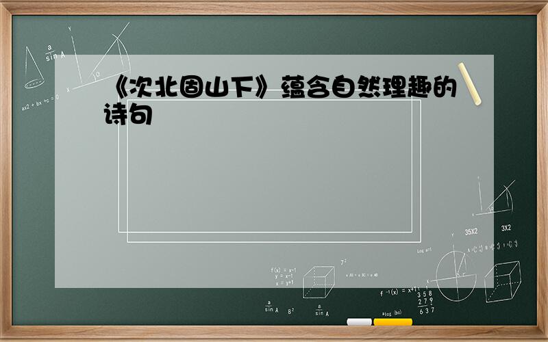 《次北固山下》蕴含自然理趣的诗句