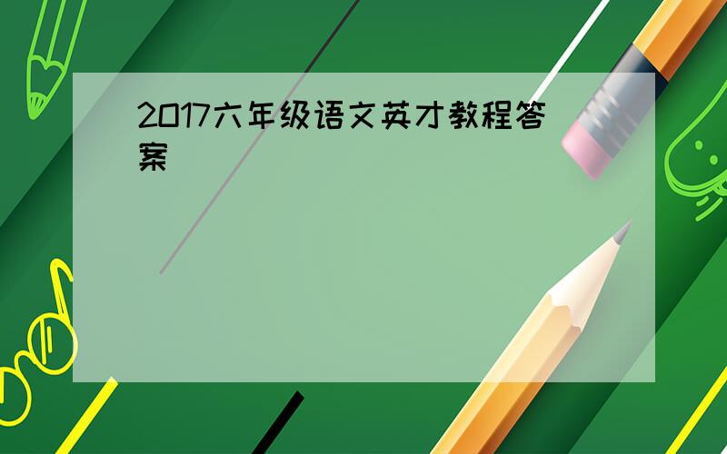 2O17六年级语文英才教程答案