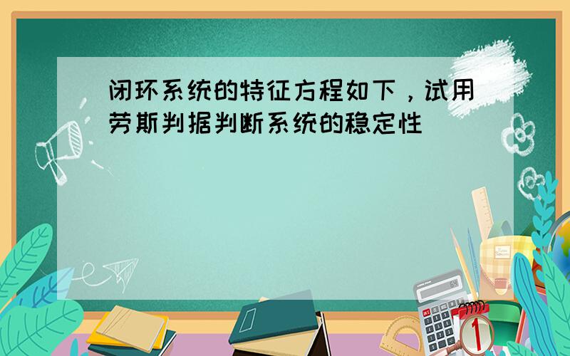 闭环系统的特征方程如下，试用劳斯判据判断系统的稳定性