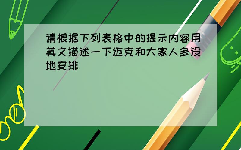 请根据下列表格中的提示内容用英文描述一下迈克和大家人多没地安排