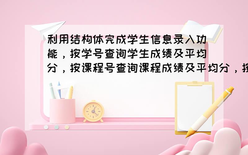 利用结构体完成学生信息录入功能，按学号查询学生成绩及平均分，按课程号查询课程成绩及平均分，按学号和课