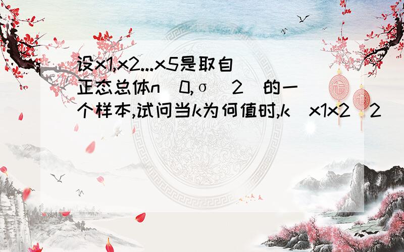 设x1,x2...x5是取自正态总体n(0,σ^2)的一个样本,试问当k为何值时,k(x1x2)2