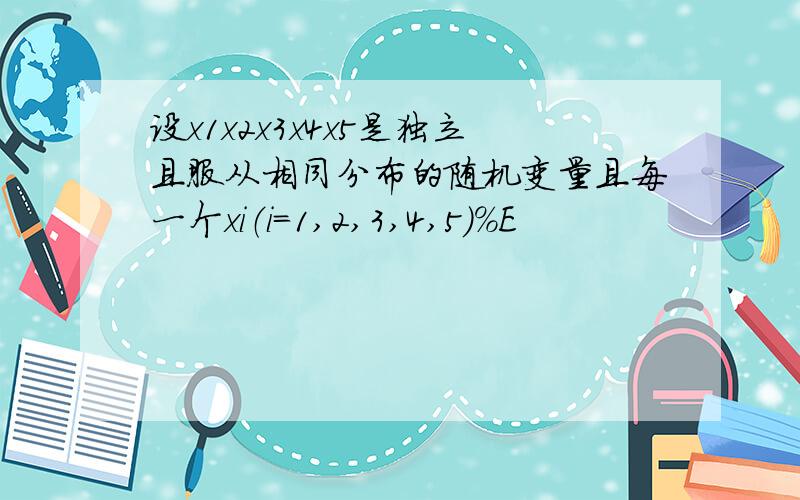 设x1x2x3x4x5是独立且服从相同分布的随机变量且每一个xi（i=1,2,3,4,5）%E