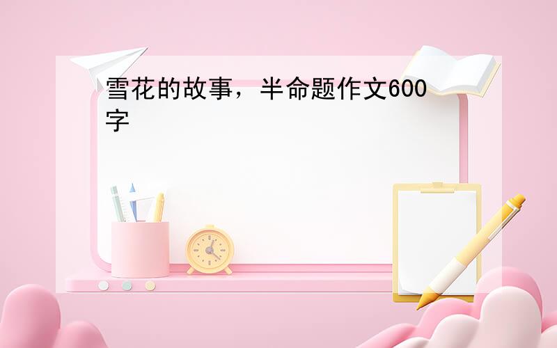 雪花的故事，半命题作文600字