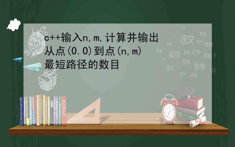 c++输入n,m,计算并输出从点(0.0)到点(n,m)最短路径的数目