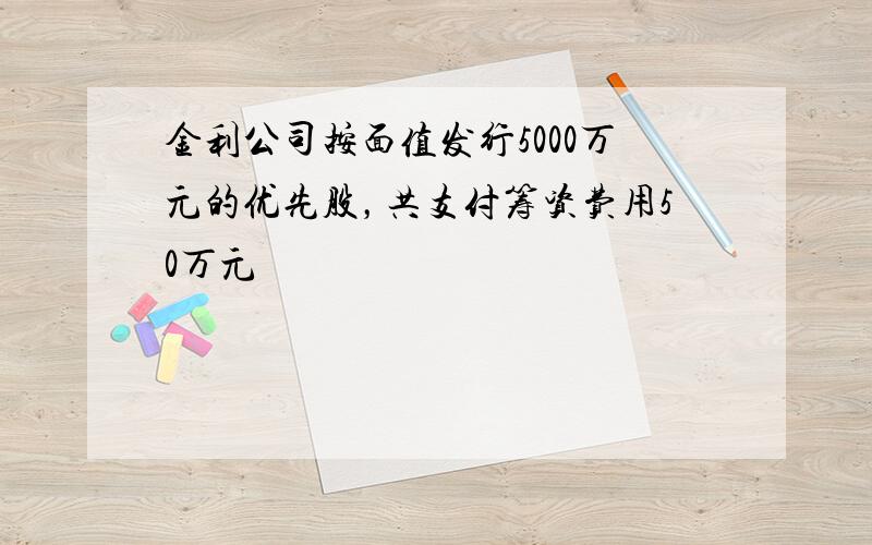 金利公司按面值发行5000万元的优先股，共支付筹资费用50万元