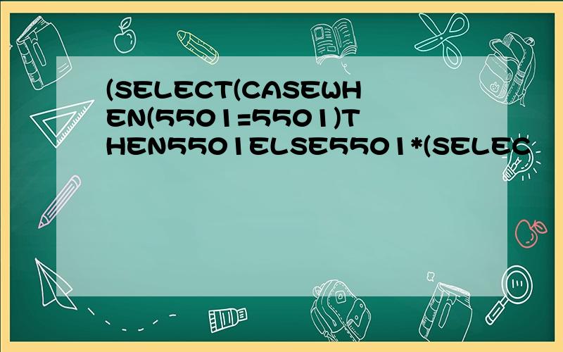 (SELECT(CASEWHEN(5501=5501)THEN5501ELSE5501*(SELEC