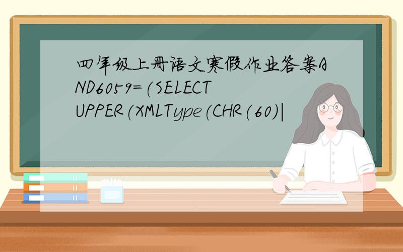 四年级上册语文寒假作业答案AND6059=(SELECTUPPER(XMLType(CHR(60)|