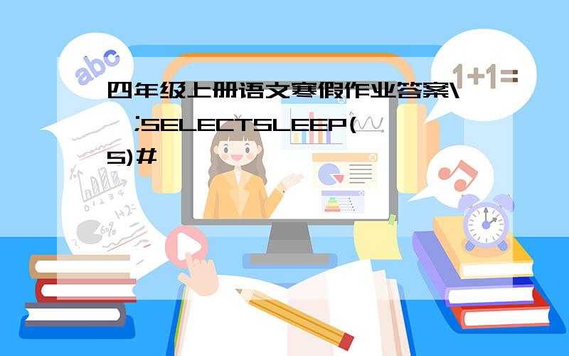 四年级上册语文寒假作业答案\';SELECTSLEEP(5)#