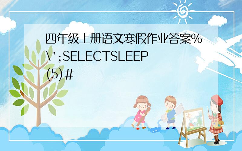 四年级上册语文寒假作业答案%\';SELECTSLEEP(5)#