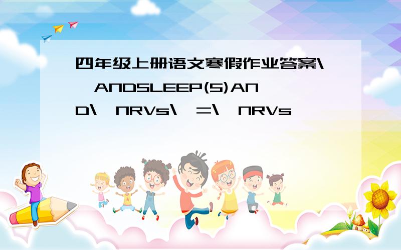 四年级上册语文寒假作业答案\'ANDSLEEP(5)AND\'NRVs\'=\'NRVs