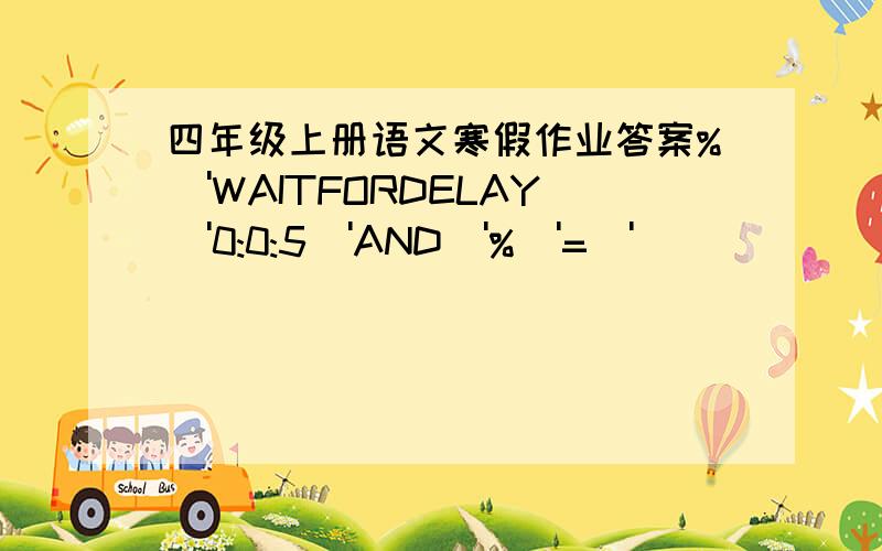 四年级上册语文寒假作业答案%\'WAITFORDELAY\'0:0:5\'AND\'%\'=\'