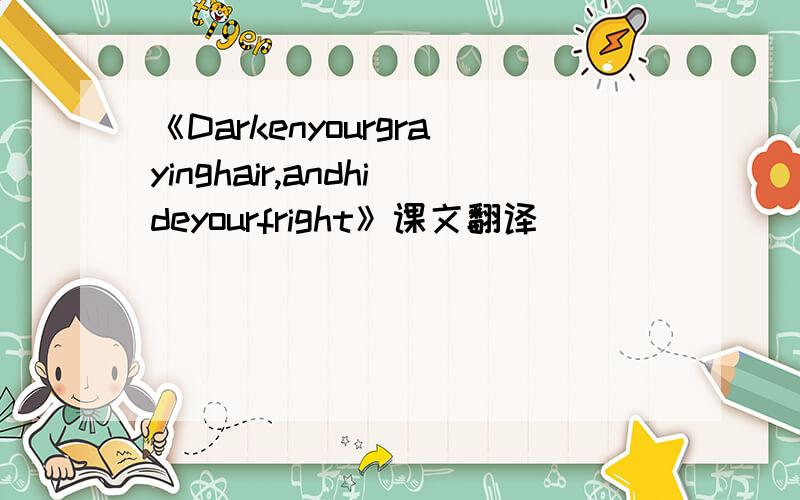 《Darkenyourgrayinghair,andhideyourfright》课文翻译