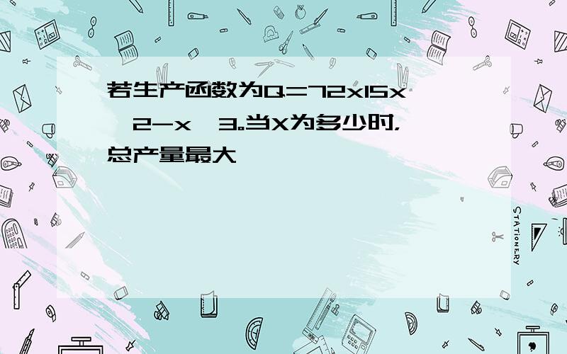 若生产函数为Q=72x15x^2-x^3。当X为多少时，总产量最大