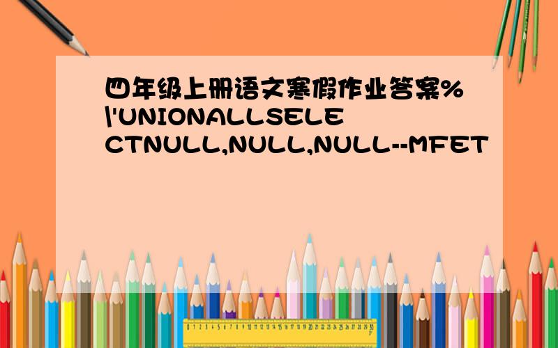 四年级上册语文寒假作业答案%\'UNIONALLSELECTNULL,NULL,NULL--MFET