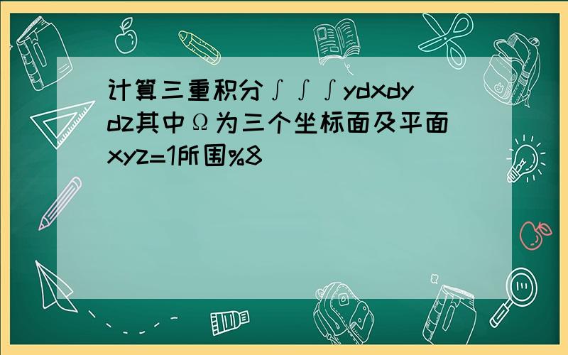 计算三重积分∫∫∫ydxdydz其中Ω为三个坐标面及平面xyz=1所围%8