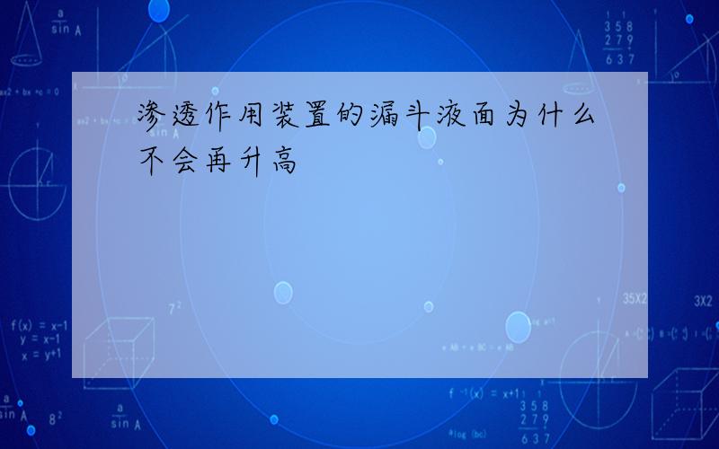 渗透作用装置的漏斗液面为什么不会再升高