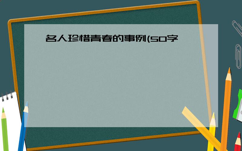 名人珍惜青春的事例(50字